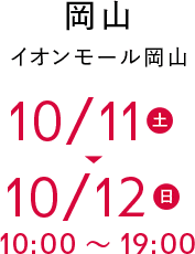 岡山 イオンモール岡山 10/11(土)〜10/12(日) 10:00〜19:00