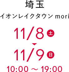 埼玉 イオンレイクタウンmori 11/8(土)〜11/9(日) 10:00〜19:00