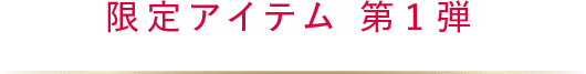 限定アイテム第1弾