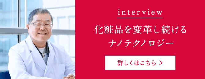 interview 化粧品を変革し続ける ナノテクノロジー
