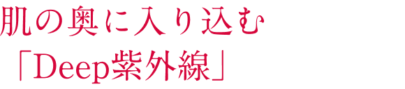 肌の奥に入り込む「Deep紫外線」