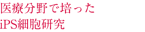 医療分野で培ったiPS細胞研究