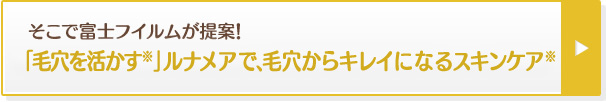 そこで富士フイルムが提案！「毛穴を活かす」ルナメアで、毛穴からキレイになるスキンケア