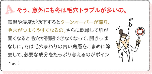 そう、 意外にも冬は毛穴トラブルが多いの。