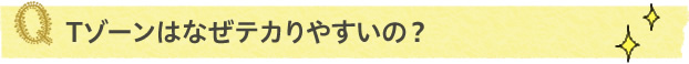 Tゾーンはなぜテカりやすいの？